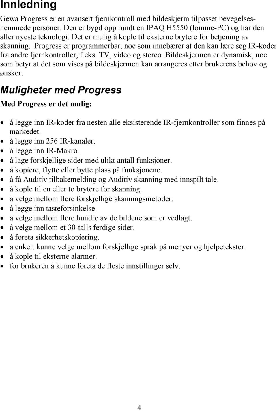 Bildeskjermen er dynamisk, noe som betyr at det som vises på bildeskjermen kan arrangeres etter brukerens behov og ønsker.