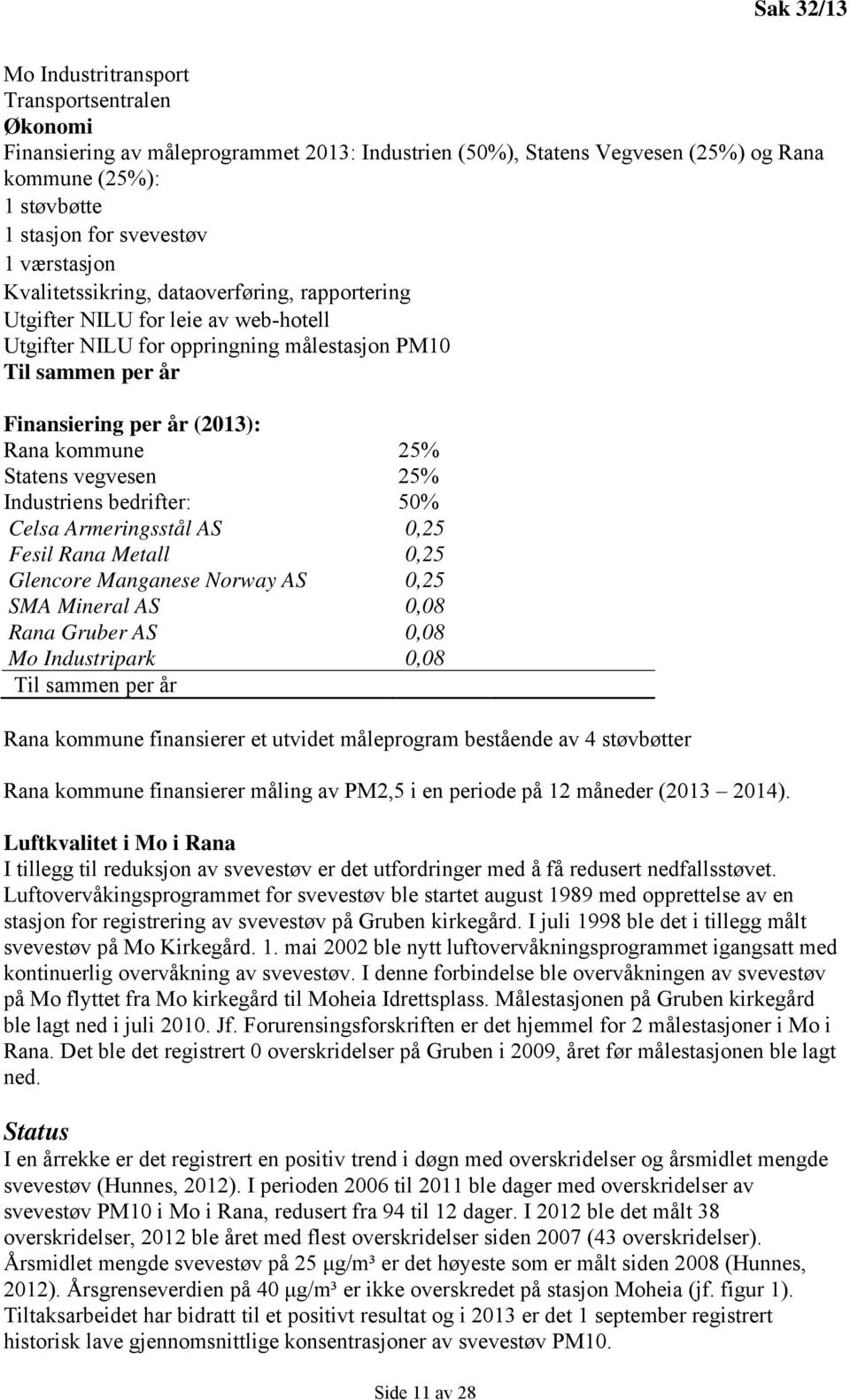 Statens vegvesen 25% Industriens bedrifter: 50% Celsa Armeringsstål AS 0,25 Fesil Rana Metall 0,25 Glencore Manganese Norway AS 0,25 SMA Mineral AS 0,08 Rana Gruber AS 0,08 Mo Industripark 0,08 Til