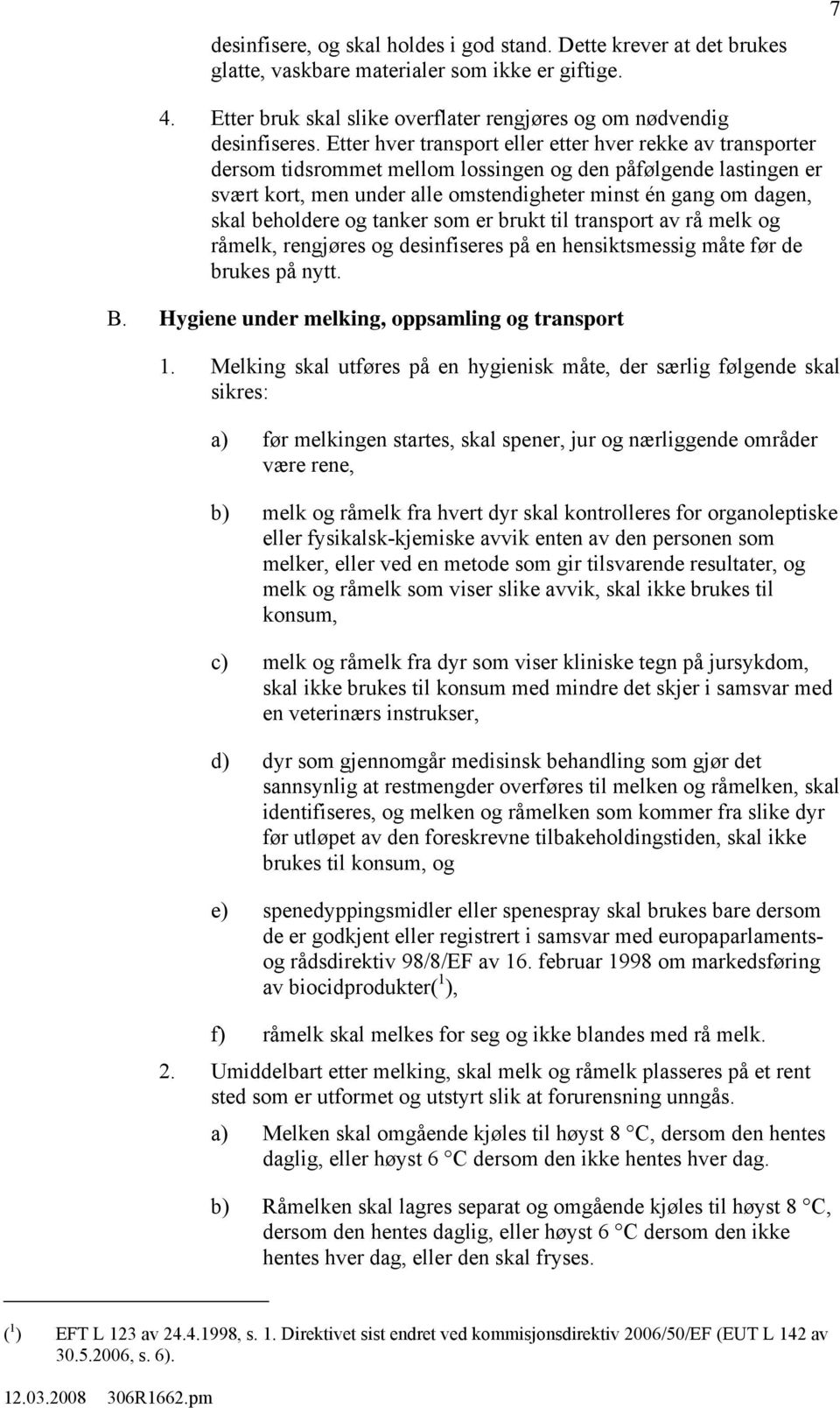 beholdere og tanker som er brukt til transport av rå melk og råmelk, rengjøres og desinfiseres på en hensiktsmessig måte før de brukes på nytt. B. Hygiene under melking, oppsamling og transport 1.