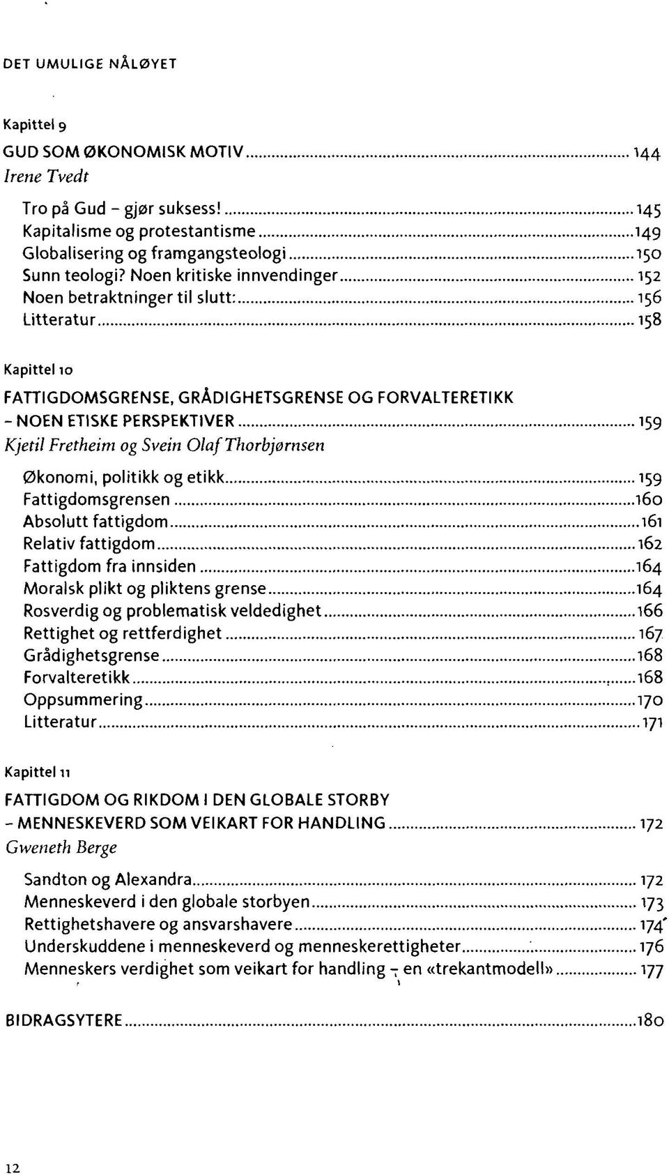 Svein Olaf Thorbjørnsen Økonomi, politikk og etikk 159 Fattigdomsgrensen 160 Absolutt fattigdom 161 Relativ fattigdom 162 Fattigdom fra innsiden 164 Moralsk plikt og pliktens grense 164 Rosverdig og