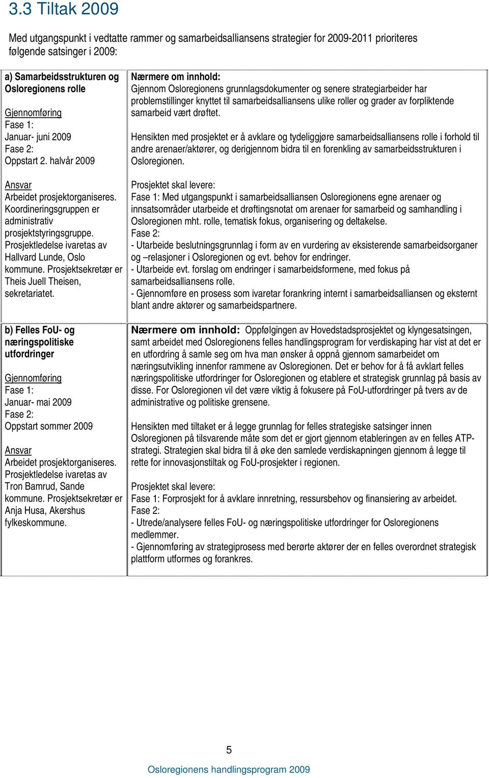 Prosjektsekretær er Theis Juell Theisen, sekretariatet. b) Felles FoU- og næringspolitiske utfordringer Fase 1: Januar- mai 2009 Oppstart sommer 2009 Arbeidet prosjektorganiseres.