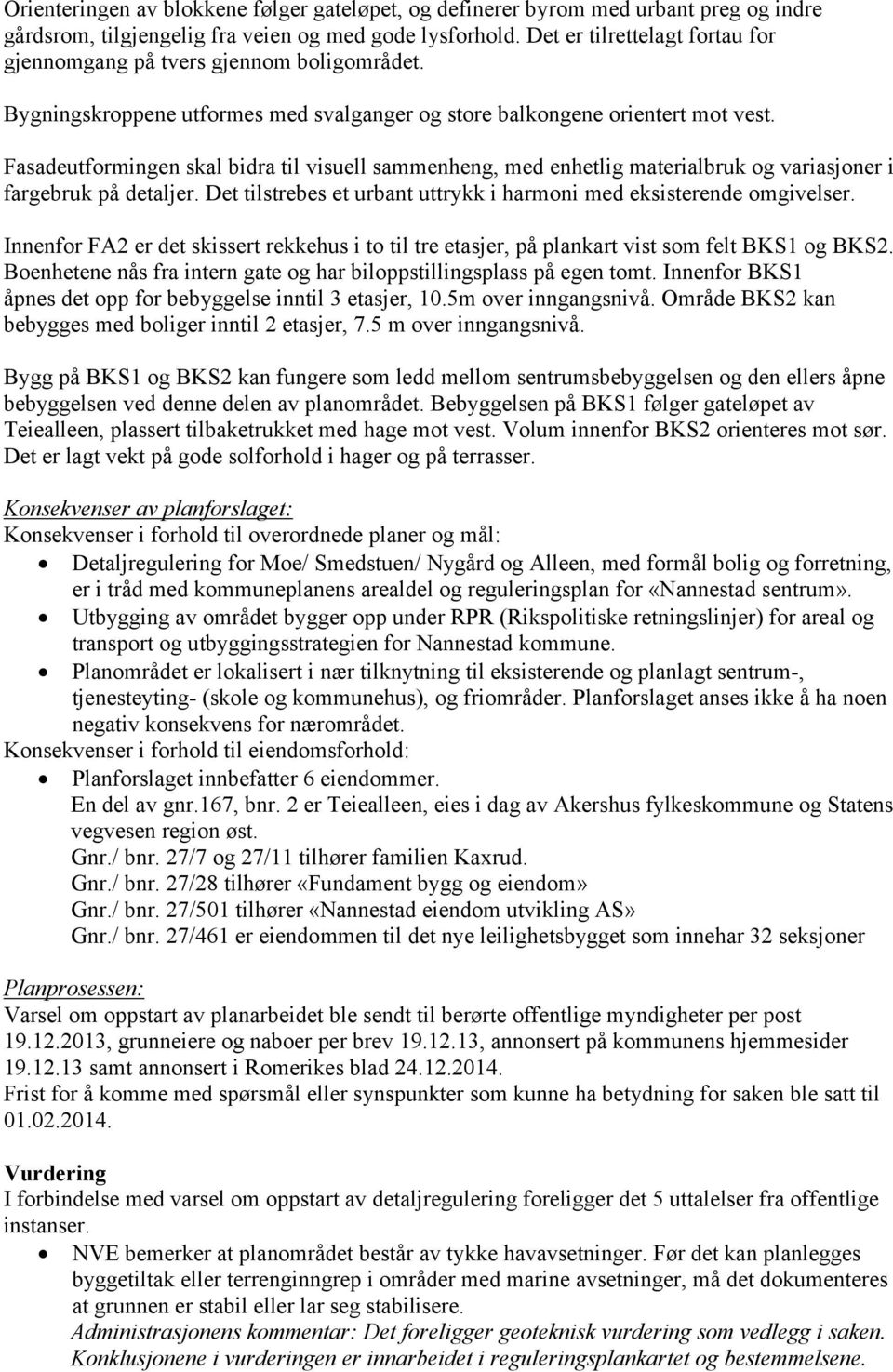 Fasadeutformingen skal bidra til visuell sammenheng, med enhetlig materialbruk og variasjoner i fargebruk på detaljer. Det tilstrebes et urbant uttrykk i harmoni med eksisterende omgivelser.