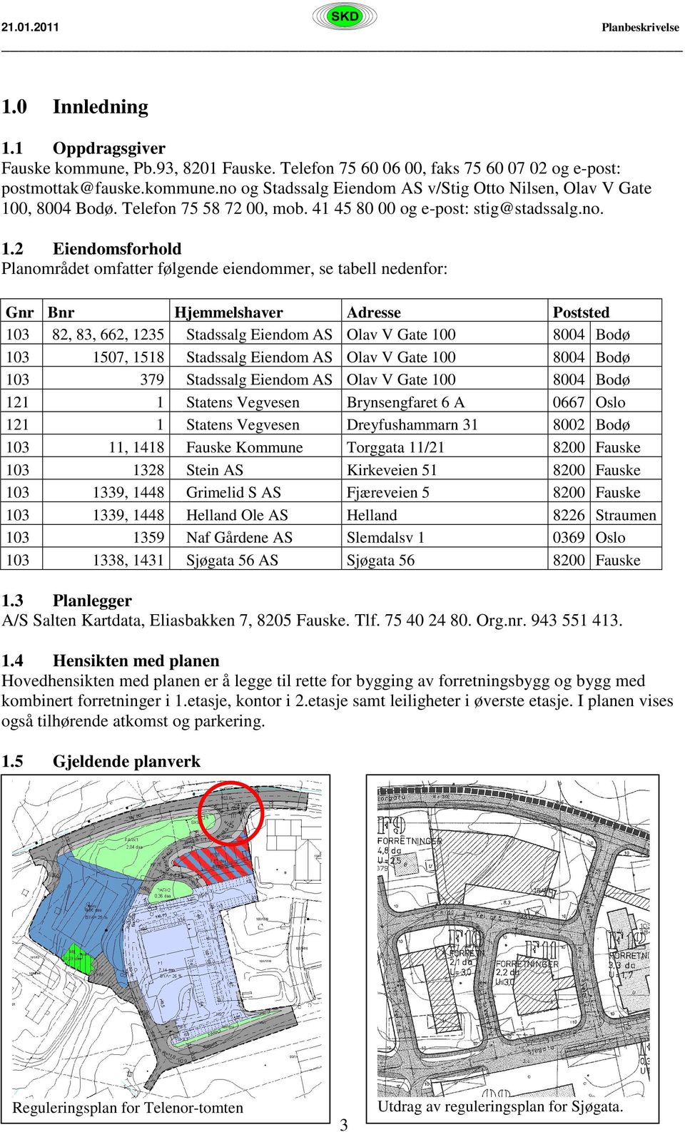 2 Eiendomsforhold Planområdet omfatter følgende eiendommer, se tabell nedenfor: Gnr Bnr Hjemmelshaver 82, 83, 662, 1235 Stadssalg Eiendom AS 1507, 1518 Stadssalg Eiendom AS 379 Stadssalg Eiendom AS