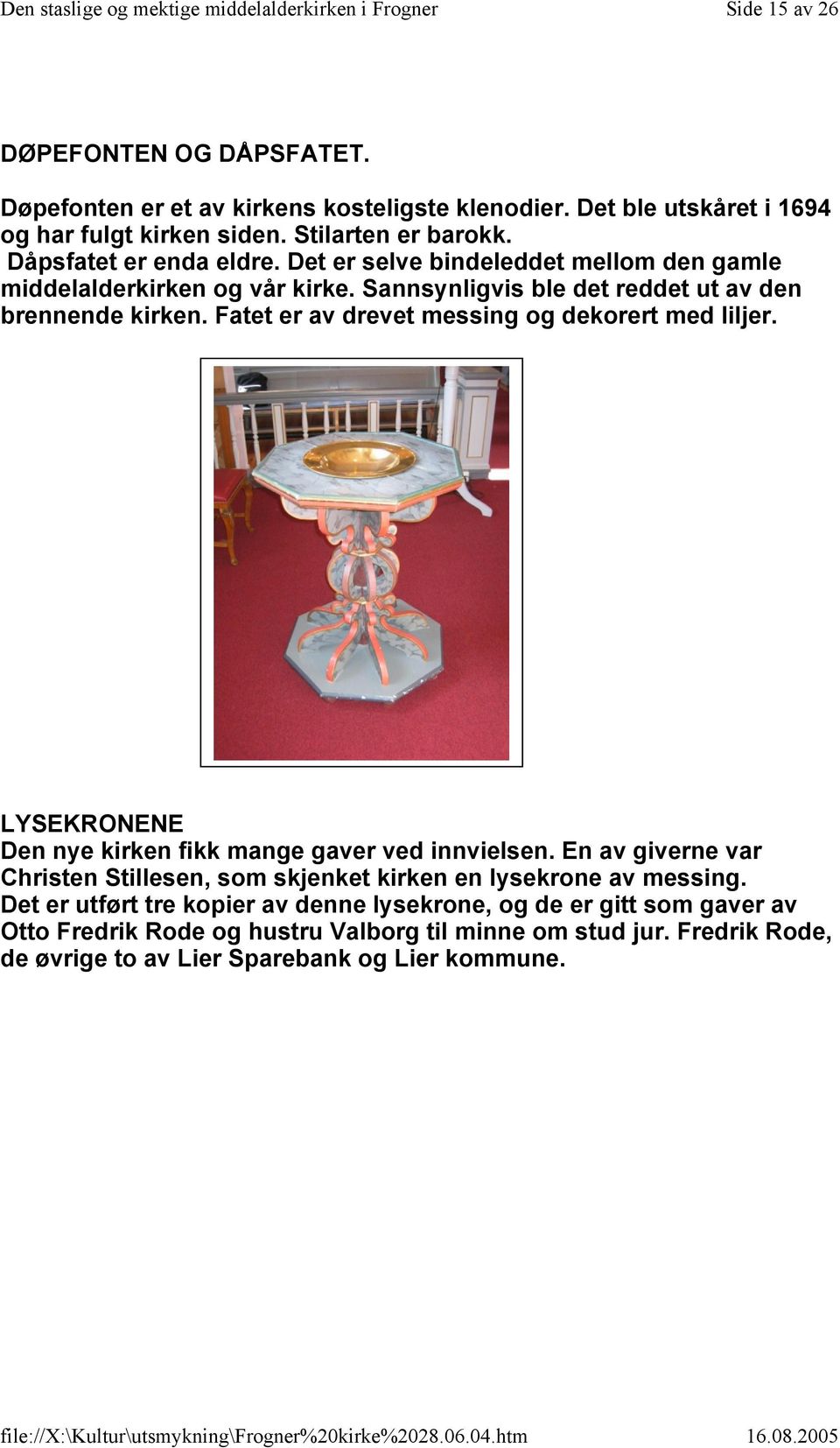 Fatet er av drevet messing og dekorert med liljer. LYSEKRONENE Den nye kirken fikk mange gaver ved innvielsen.