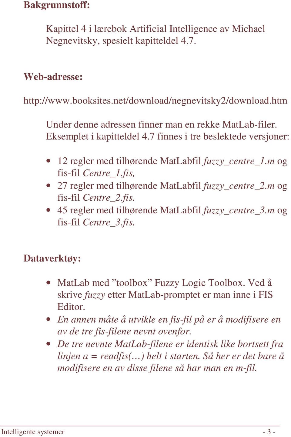 fis, 27 regler med tilhørende MatLabfil fuzzy_centre_2.m og fis-fil Centre_2.fis. 45 regler med tilhørende MatLabfil fuzzy_centre_3.m og fis-fil Centre_3.fis. Dataverktøy: MatLab med toolbox Fuzzy Logic Toolbox.