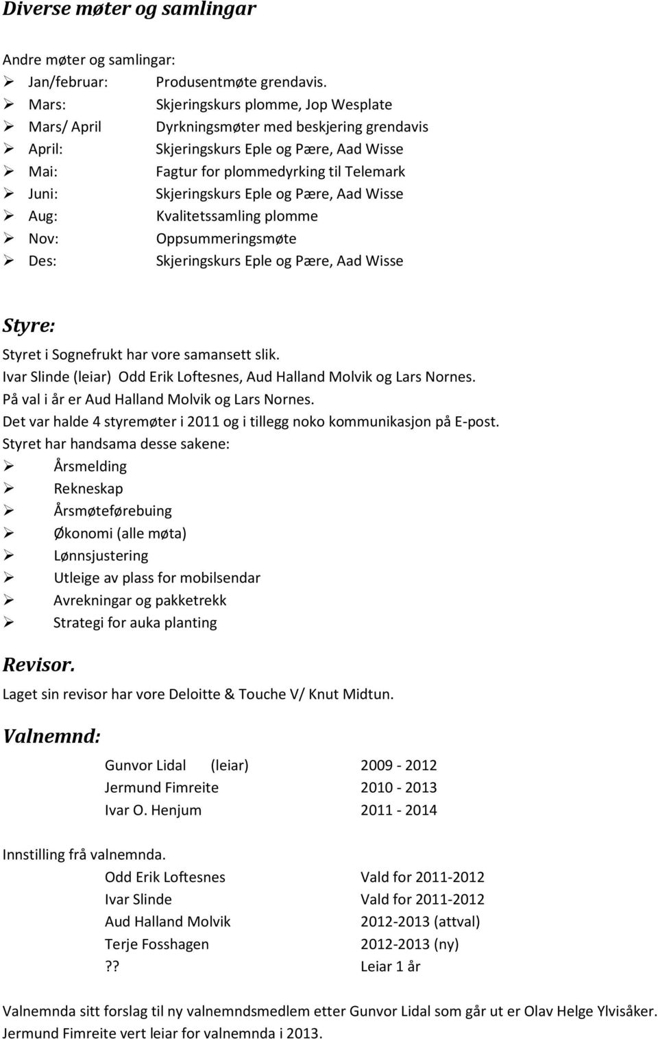 Skjeringskurs Eple og Pære, Aad Wisse Aug: Kvalitetssamling plomme Nov: Oppsummeringsmøte Des: Skjeringskurs Eple og Pære, Aad Wisse Styre: Styret i Sognefrukt har vore samansett slik.