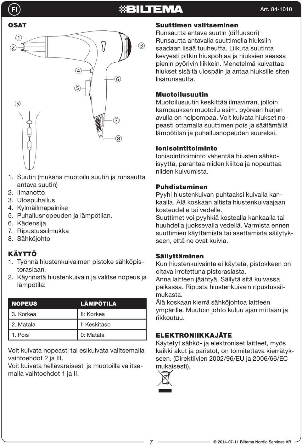 Muotoilusuutin Muotoilusuutin keskittää ilmavirran, jolloin kampauksen muotoilu esim. pyöreän harjan avulla on helpompaa.