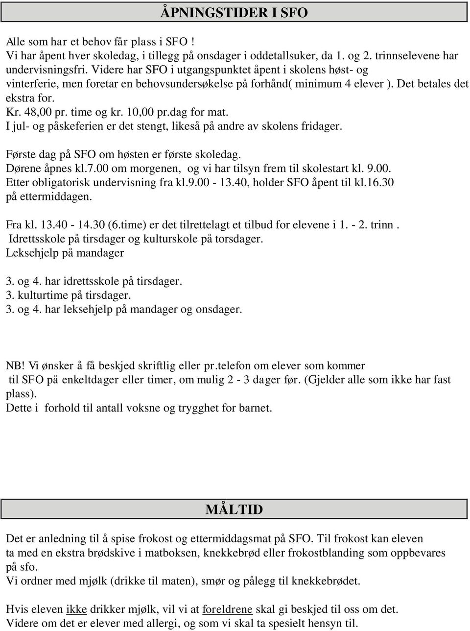 dag for mat. I jul- og påskeferien er det stengt, likeså på andre av skolens fridager. Første dag på SFO om høsten er første skoledag. Dørene åpnes kl.7.