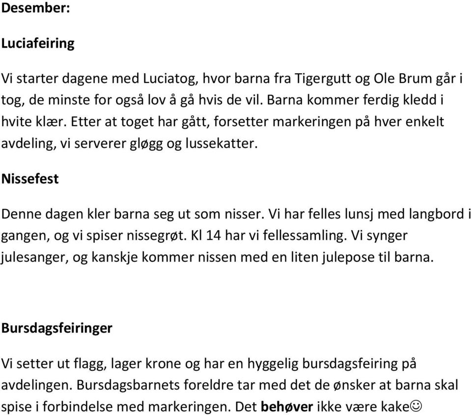 Vi har felles lunsj med langbord i gangen, og vi spiser nissegrøt. Kl 14 har vi fellessamling. Vi synger julesanger, og kanskje kommer nissen med en liten julepose til barna.