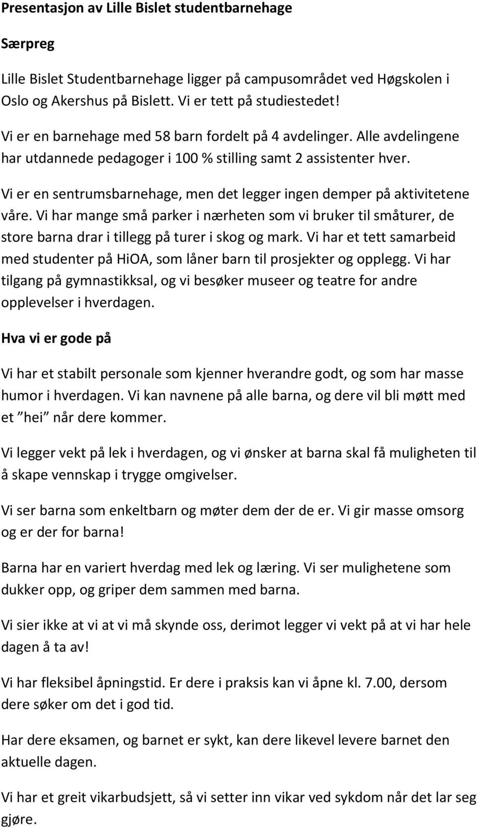 Vi er en sentrumsbarnehage, men det legger ingen demper på aktivitetene våre. Vi har mange små parker i nærheten som vi bruker til småturer, de store barna drar i tillegg på turer i skog og mark.