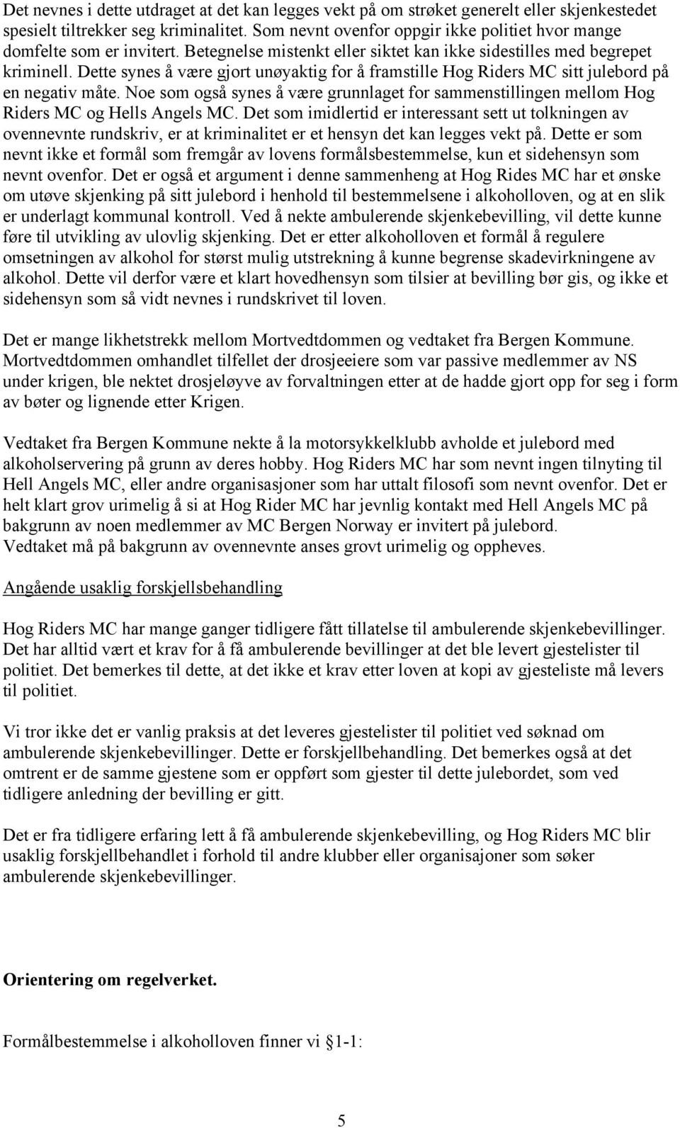 Dette synes å være gjort unøyaktig for å framstille Hog Riders MC sitt julebord på en negativ måte. Noe som også synes å være grunnlaget for sammenstillingen mellom Hog Riders MC og Hells Angels MC.