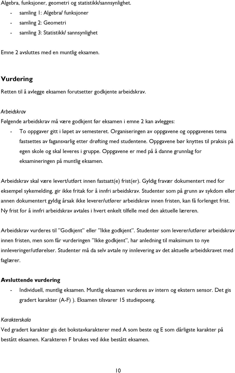 Organiseringen av oppgavene og oppgavenes tema fastsettes av fagansvarlig etter drøfting med studentene. Oppgavene bør knyttes til praksis på egen skole og skal leveres i gruppe.