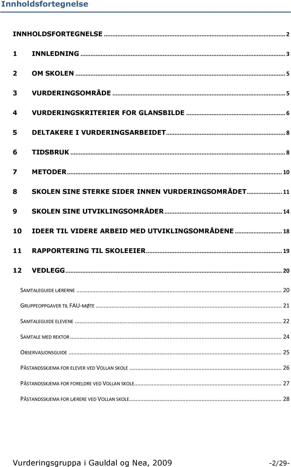 .. 18 11 RAPPORTERING TIL SKOLEEIER... 19 12 VEDLEGG... 20 SAMTALEGUIDE LÆRERNE... 20 GRUPPEOPPGAVER TIL FAU-MØTE... 21 SAMTALEGUIDE ELEVENE... 22 SAMTALE MED REKTOR... 24 OBSERVASJONSGUIDE.