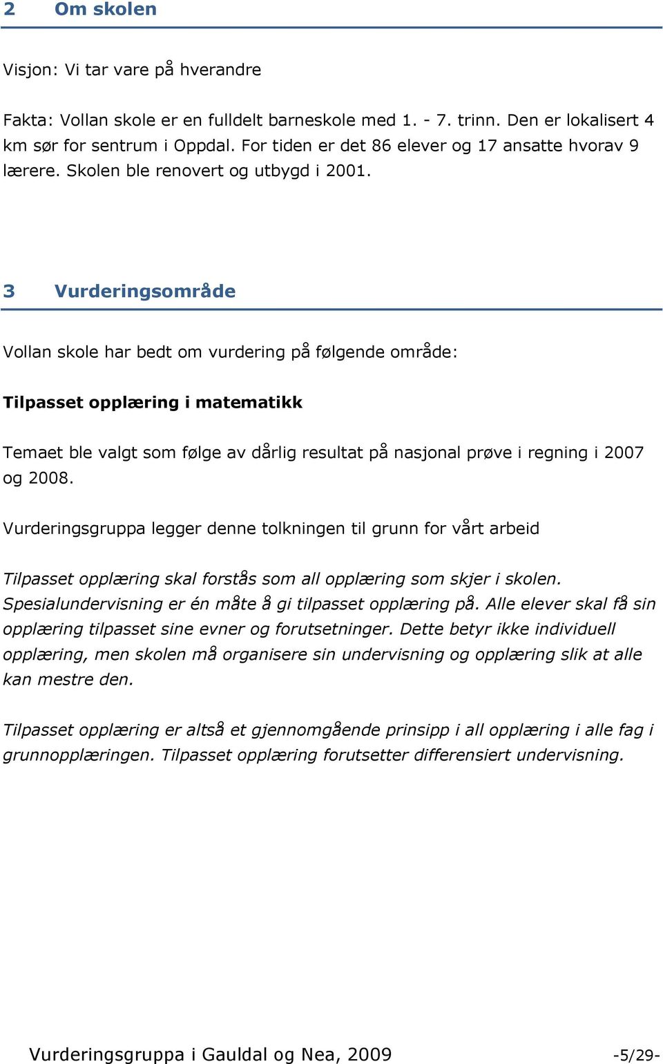 3 Vurderingsområde Vollan skole har bedt om vurdering på følgende område: Tilpasset opplæring i matematikk Temaet ble valgt som følge av dårlig resultat på nasjonal prøve i regning i 2007 og 2008.