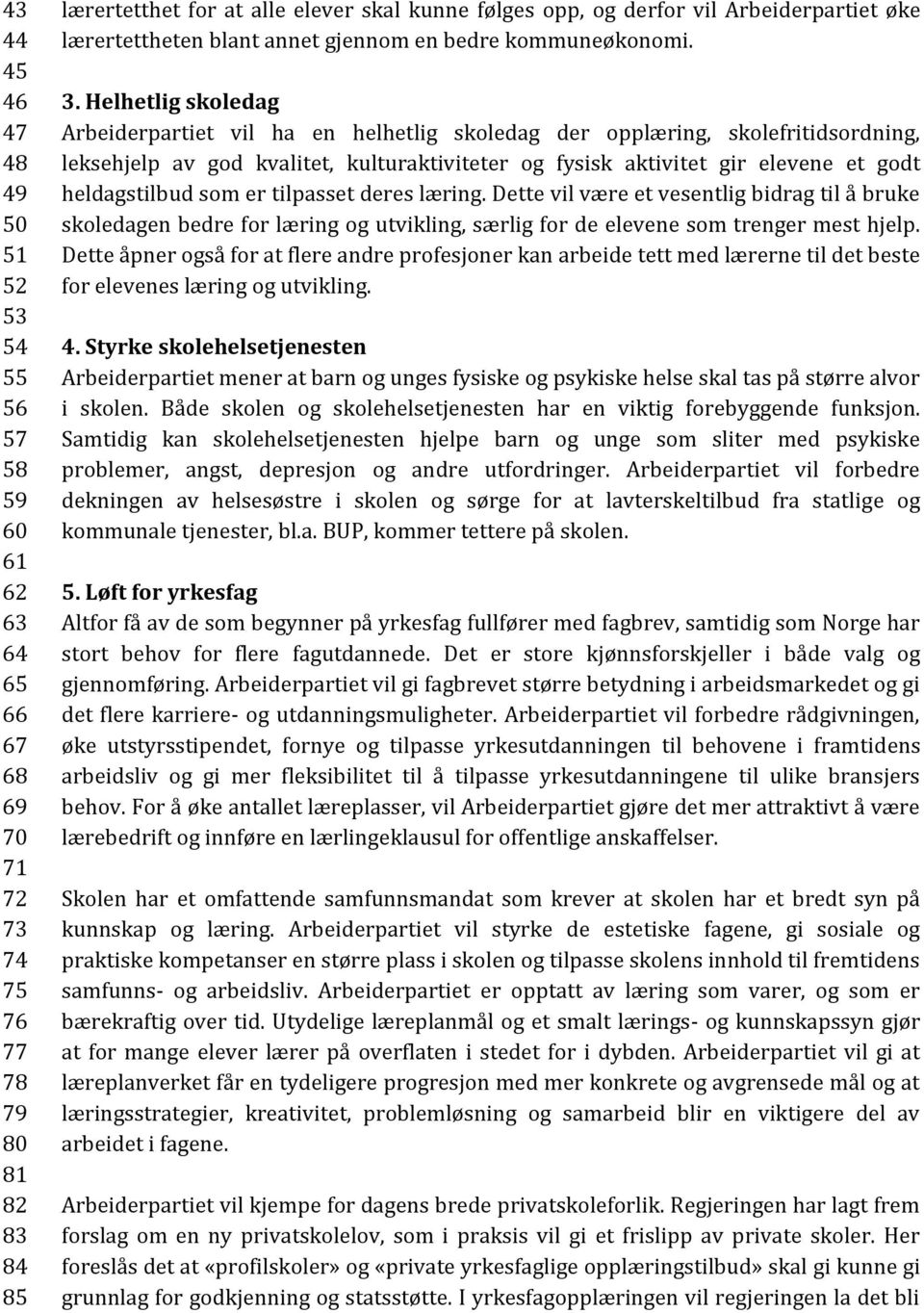 Helhetlig skoledag Arbeiderpartiet vil ha en helhetlig skoledag der opplæring, skolefritidsordning, leksehjelp av god kvalitet, kulturaktiviteter og fysisk aktivitet gir elevene et godt heldagstilbud