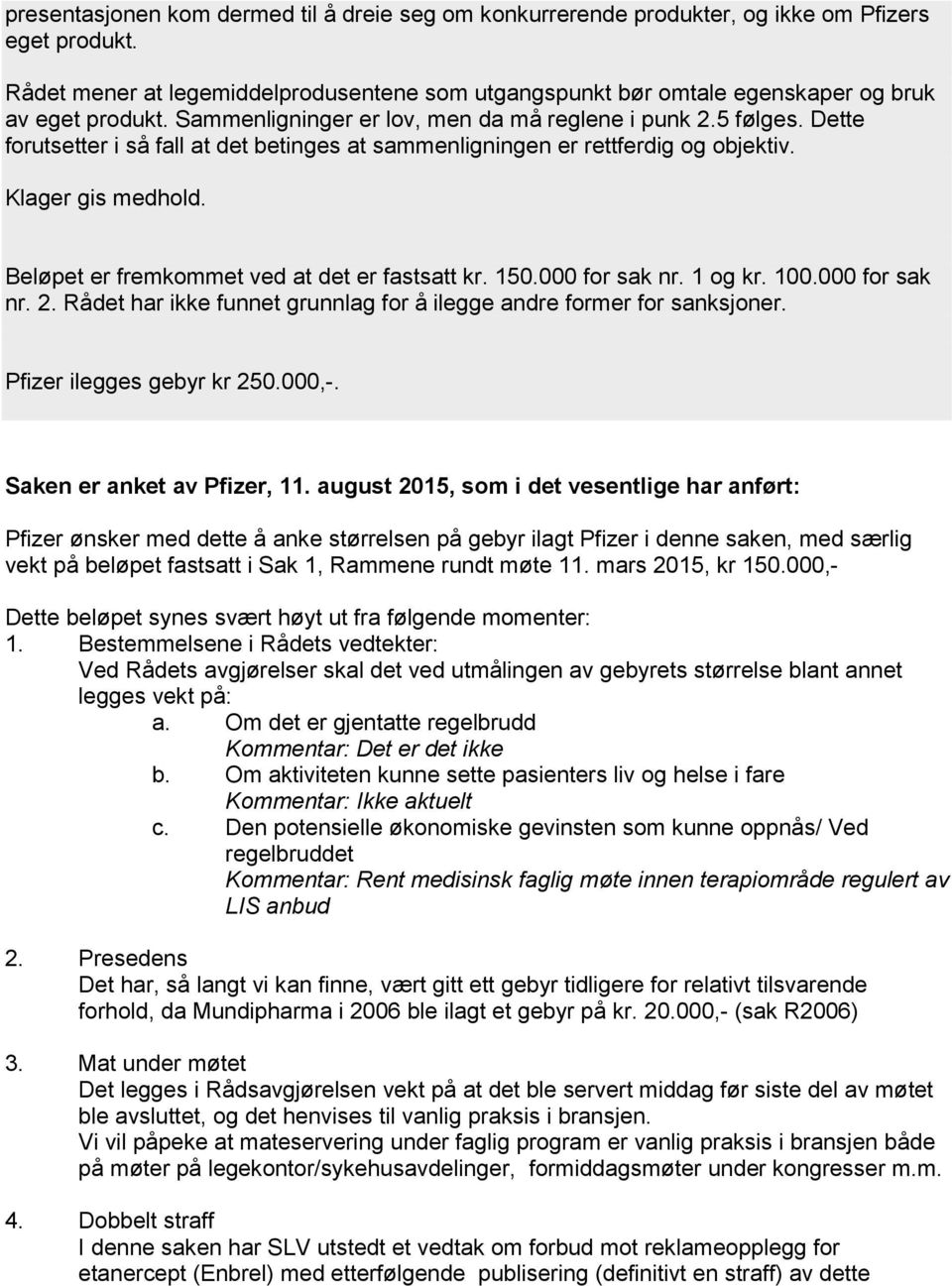 Dette forutsetter i så fall at det betinges at sammenligningen er rettferdig og objektiv. Klager gis medhold. Beløpet er fremkommet ved at det er fastsatt kr. 150.000 for sak nr. 1 og kr. 100.