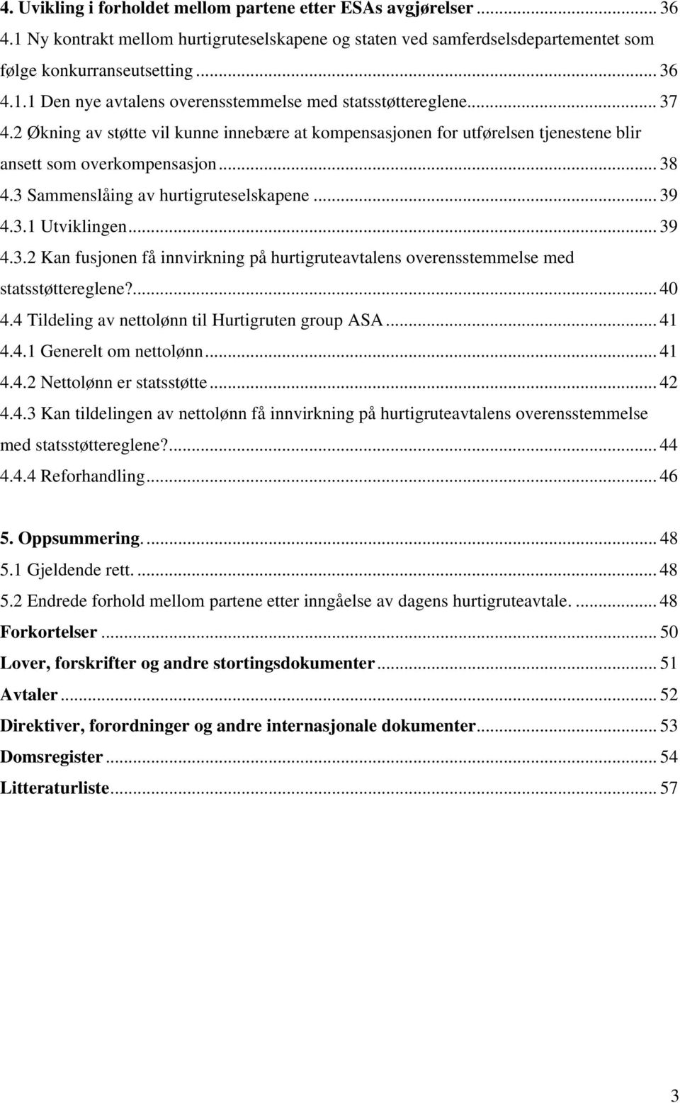 ... 40 4.4 Tildeling av nettolønn til Hurtigruten group ASA... 41 4.4.1 Generelt om nettolønn... 41 4.4.2 Nettolønn er statsstøtte... 42 4.4.3 Kan tildelingen av nettolønn få innvirkning på hurtigruteavtalens overensstemmelse med statsstøttereglene?