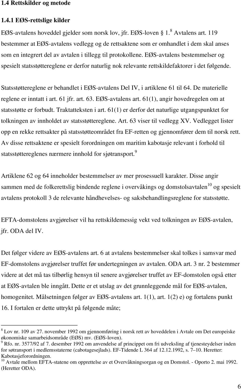 EØS-avtalens bestemmelser og spesielt statsstøttereglene er derfor naturlig nok relevante rettskildefaktorer i det følgende.