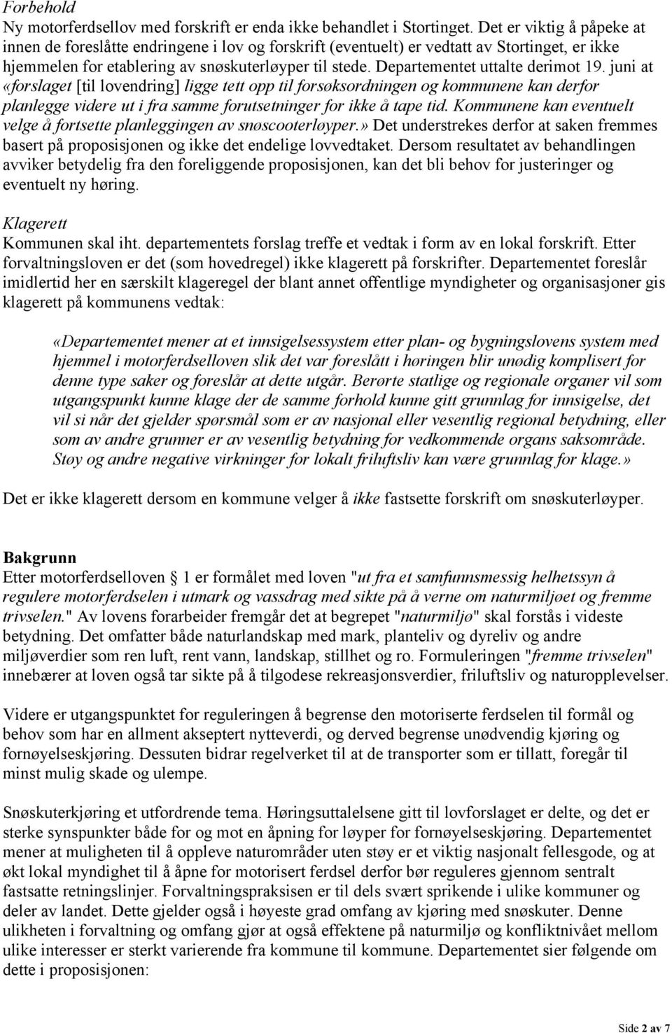 Departementet uttalte derimot 19. juni at «forslaget [til lovendring] ligge tett opp til forsøksordningen og kommunene kan derfor planlegge videre ut i fra samme forutsetninger for ikke å tape tid.