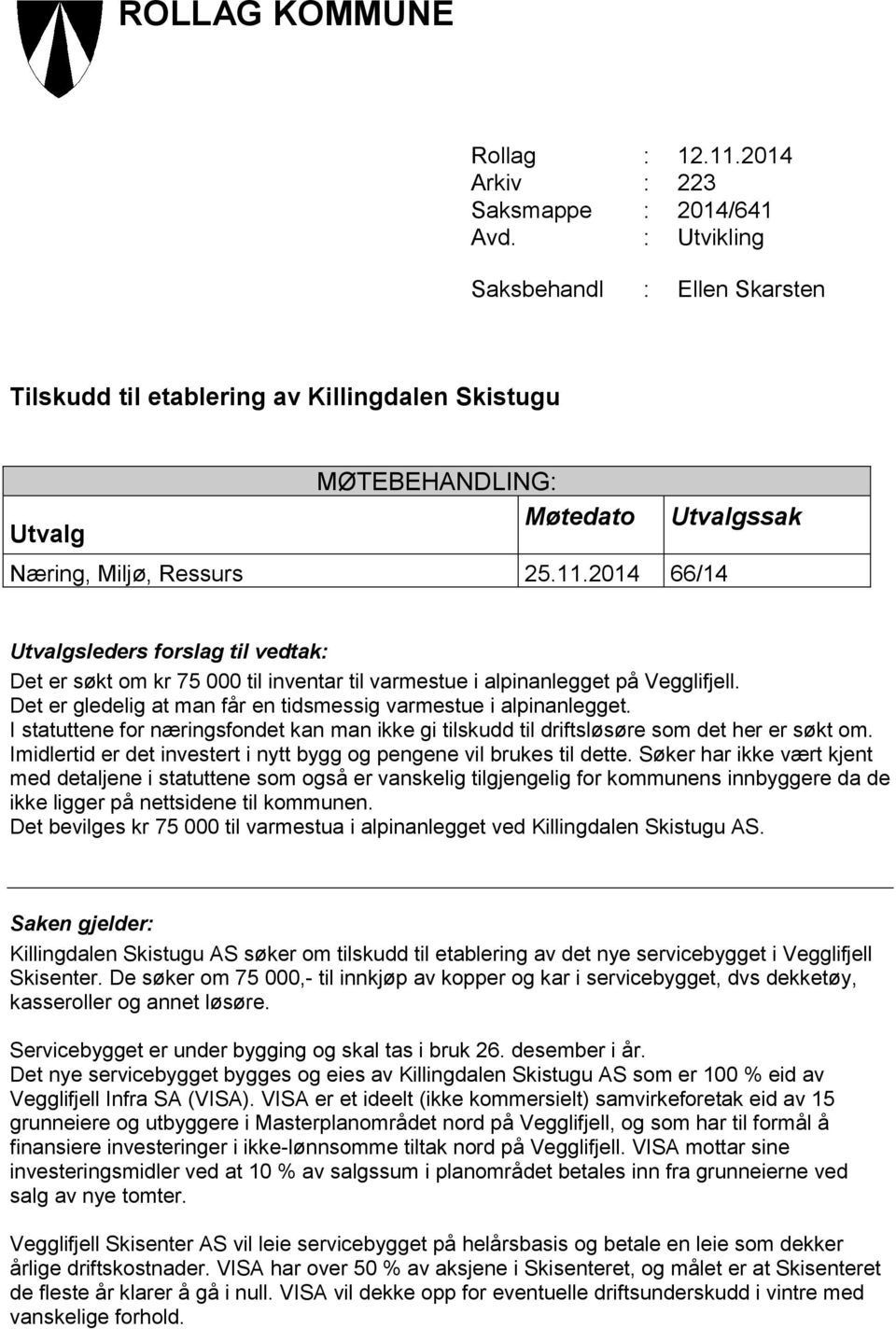 2014 66/14 Utvalgsleders forslag til vedtak: Det er søkt om kr 75 000 til inventar til varmestue i alpinanlegget på Vegglifjell. Det er gledelig at man får en tidsmessig varmestue i alpinanlegget.