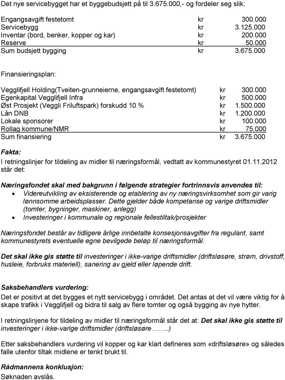 000 Øst Prosjekt (Veggli Friluftspark) forskudd 10 % kr 1.500.000 Lån DNB kr 1.200.000 Lokale sponsorer kr 100.000 Rollag kommune/nmr kr 75.000 Sum finansiering kr 3.675.