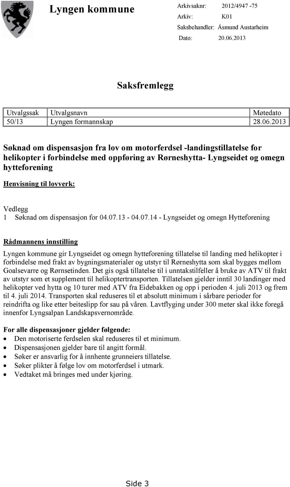 2013 Søknad om dispensasjon fra lov om motorferdsel -landingstillatelse for helikopter i forbindelse med oppføring av Rørneshytta- Lyngseidet og omegn hytteforening Henvisning til lovverk: Vedlegg 1