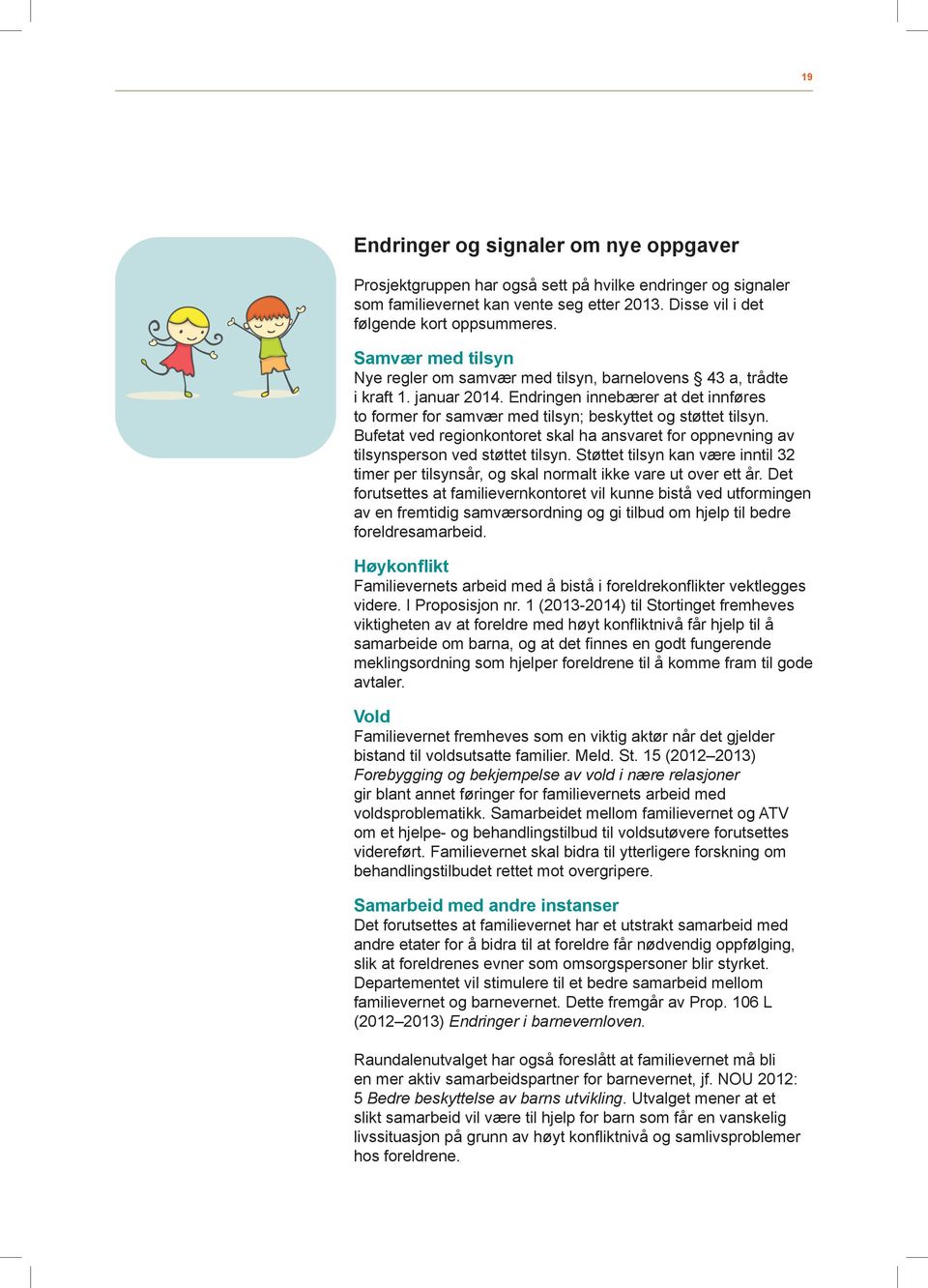 Bufetat ved regionkontoret skal ha ansvaret for oppnevning av tilsynsperson ved støttet tilsyn. Støttet tilsyn kan være inntil 32 timer per tilsynsår, og skal normalt ikke vare ut over ett år.