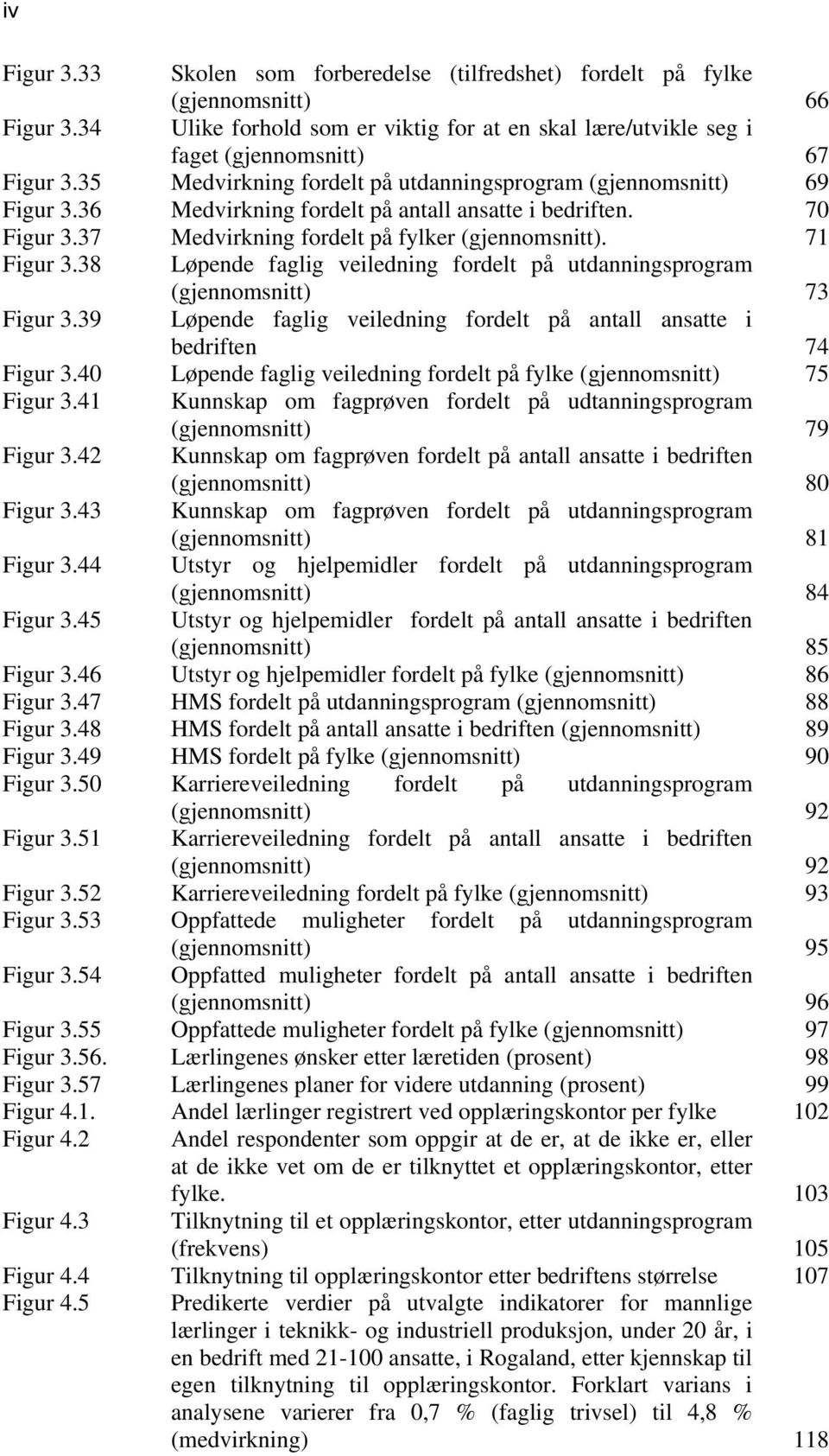 38 Løpende faglig veiledning fordelt på utdanningsprogram (gjennomsnitt) 73 Figur 3.39 Løpende faglig veiledning fordelt på antall ansatte i bedriften 74 Figur 3.