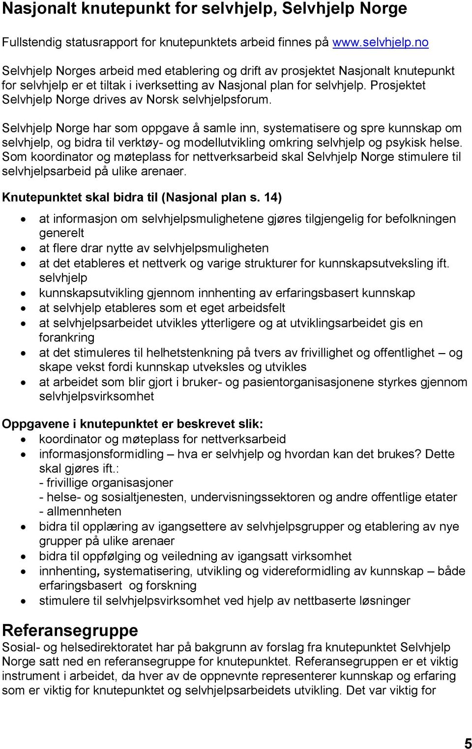 Selvhjelp Norge har som oppgave å samle inn, systematisere og spre kunnskap om selvhjelp, og bidra til verktøy- og modellutvikling omkring selvhjelp og psykisk helse.