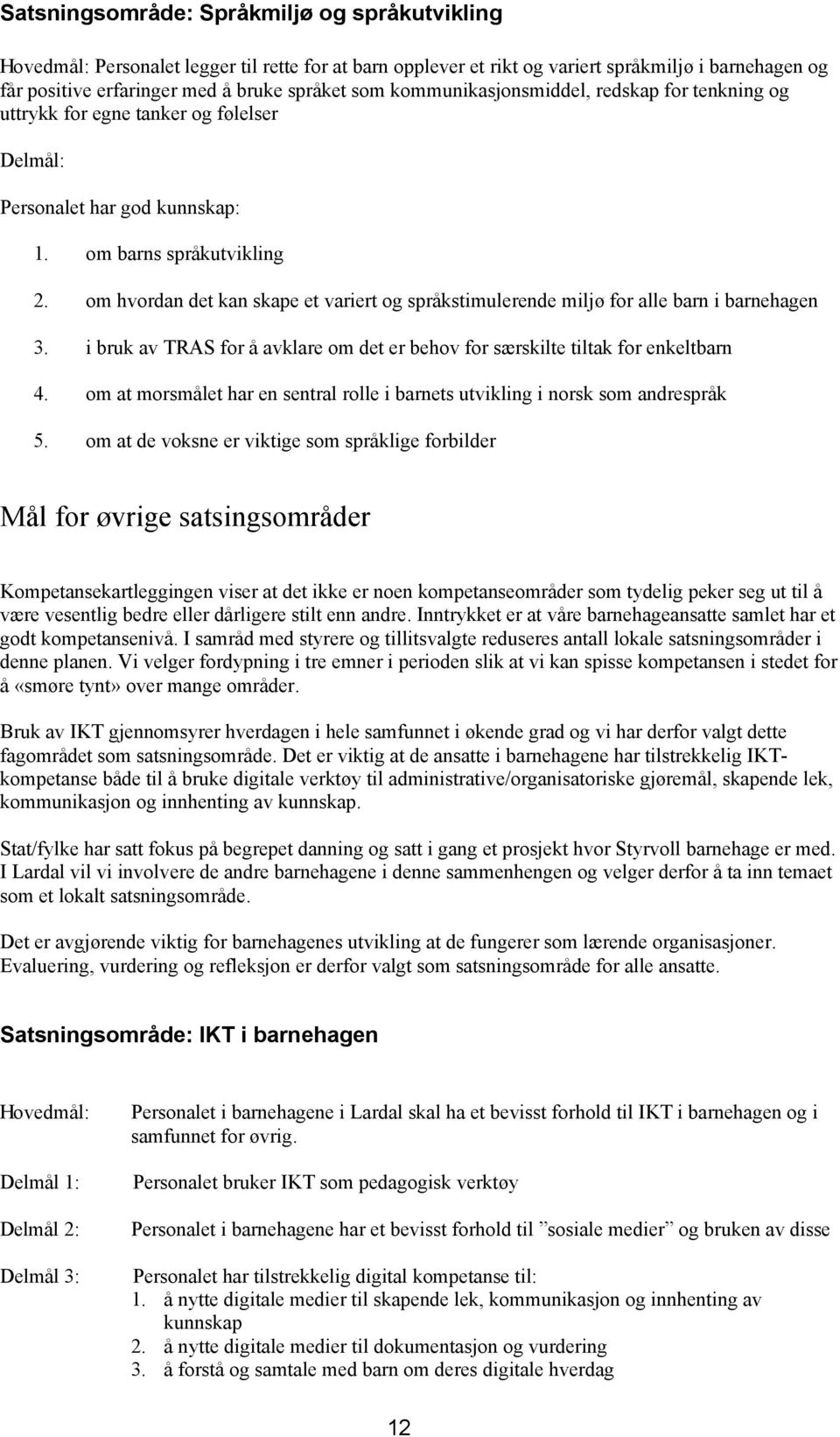 om hvordan det kan skape et variert og språkstimulerende miljø for alle barn i barnehagen 3. i bruk av TRAS for å avklare om det er behov for særskilte tiltak for enkeltbarn 4.