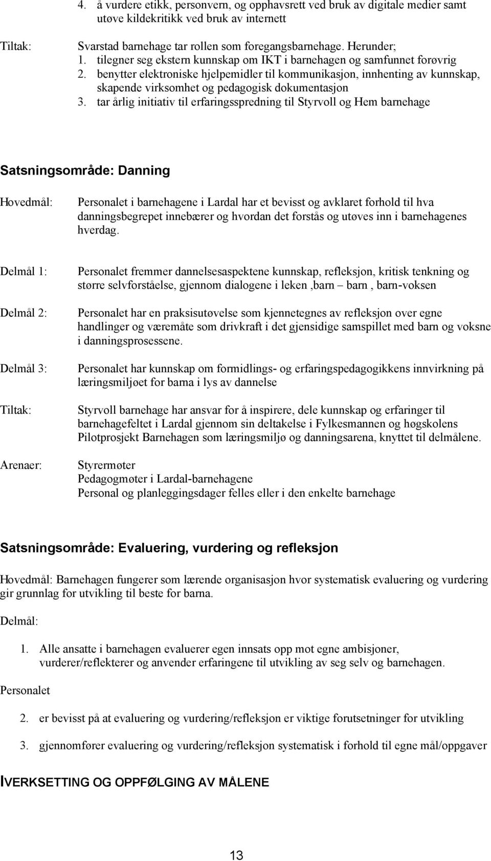 benytter elektroniske hjelpemidler til kommunikasjon, innhenting av kunnskap, skapende virksomhet og pedagogisk dokumentasjon 3.