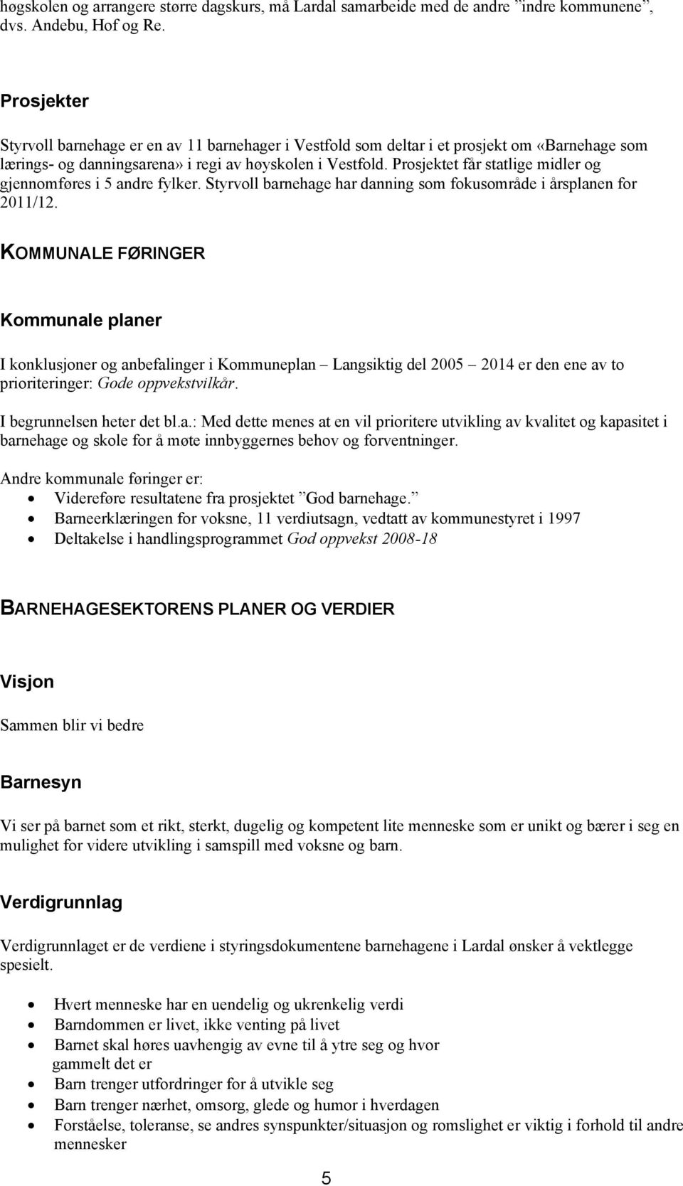 Prosjektet får statlige midler og gjennomføres i 5 andre fylker. Styrvoll barnehage har danning som fokusområde i årsplanen for 2011/12.