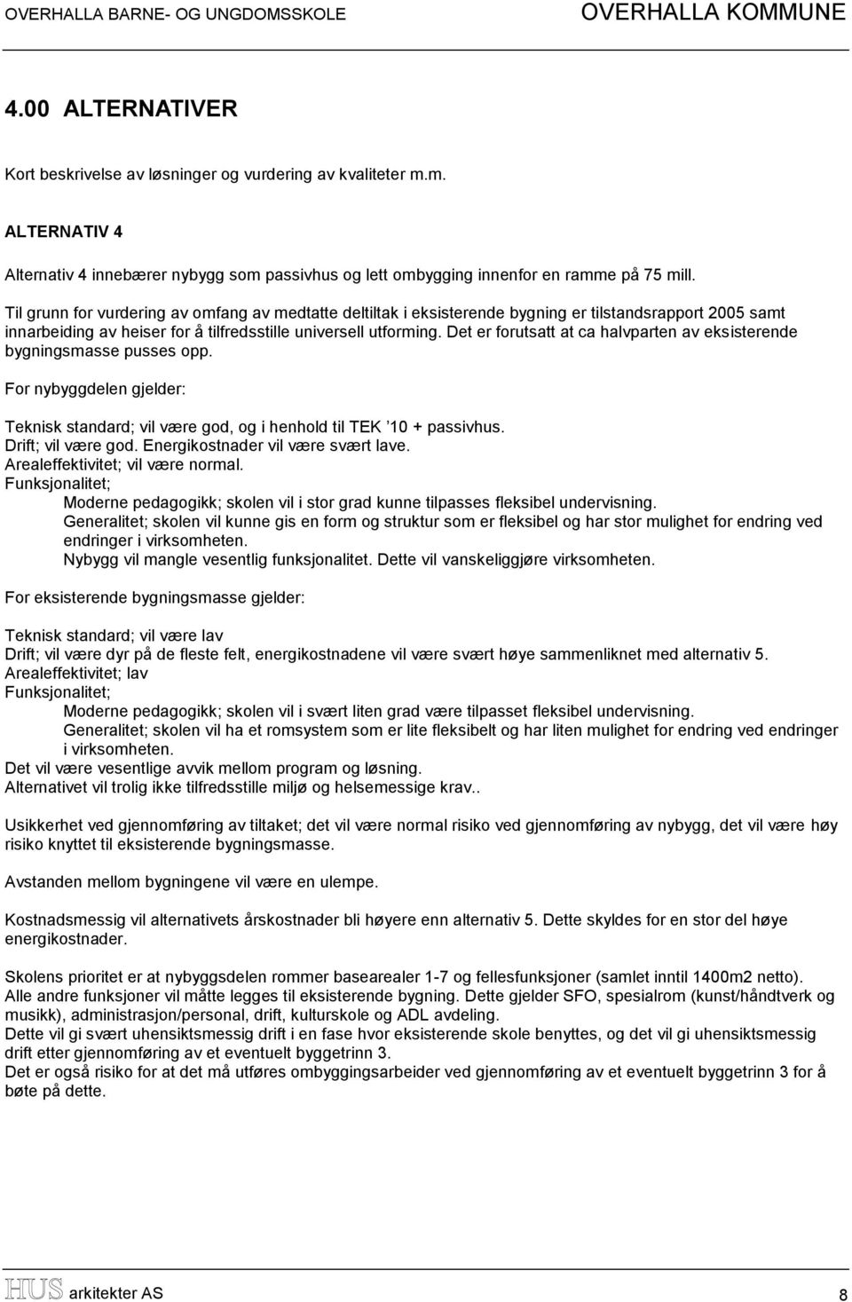 Det er forutsatt at ca halvparten av eksisterende bygningsmasse pusses opp. For nybyggdelen gjelder: Teknisk standard; vil være god, og i henhold til TEK 10 + passivhus. Drift; vil være god.