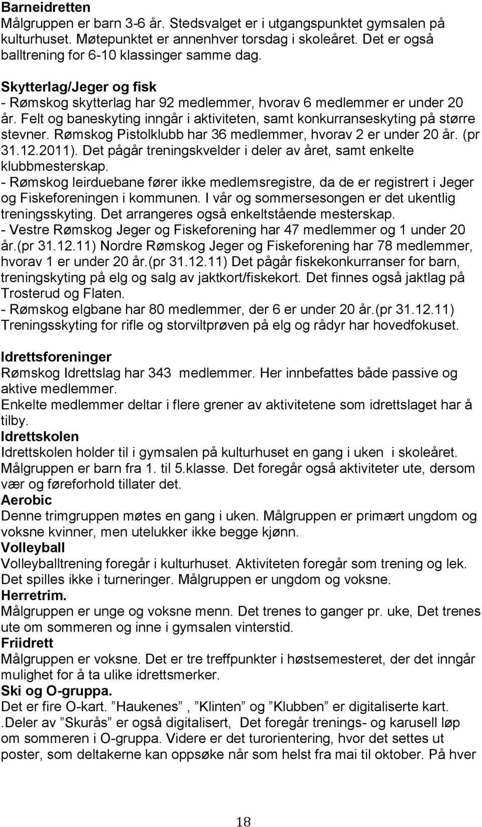 Rømskog Pistolklubb har 36 medlemmer, hvorav 2 er under 20 år. (pr 31.12.2011). Det pågår treningskvelder i deler av året, samt enkelte klubbmesterskap.