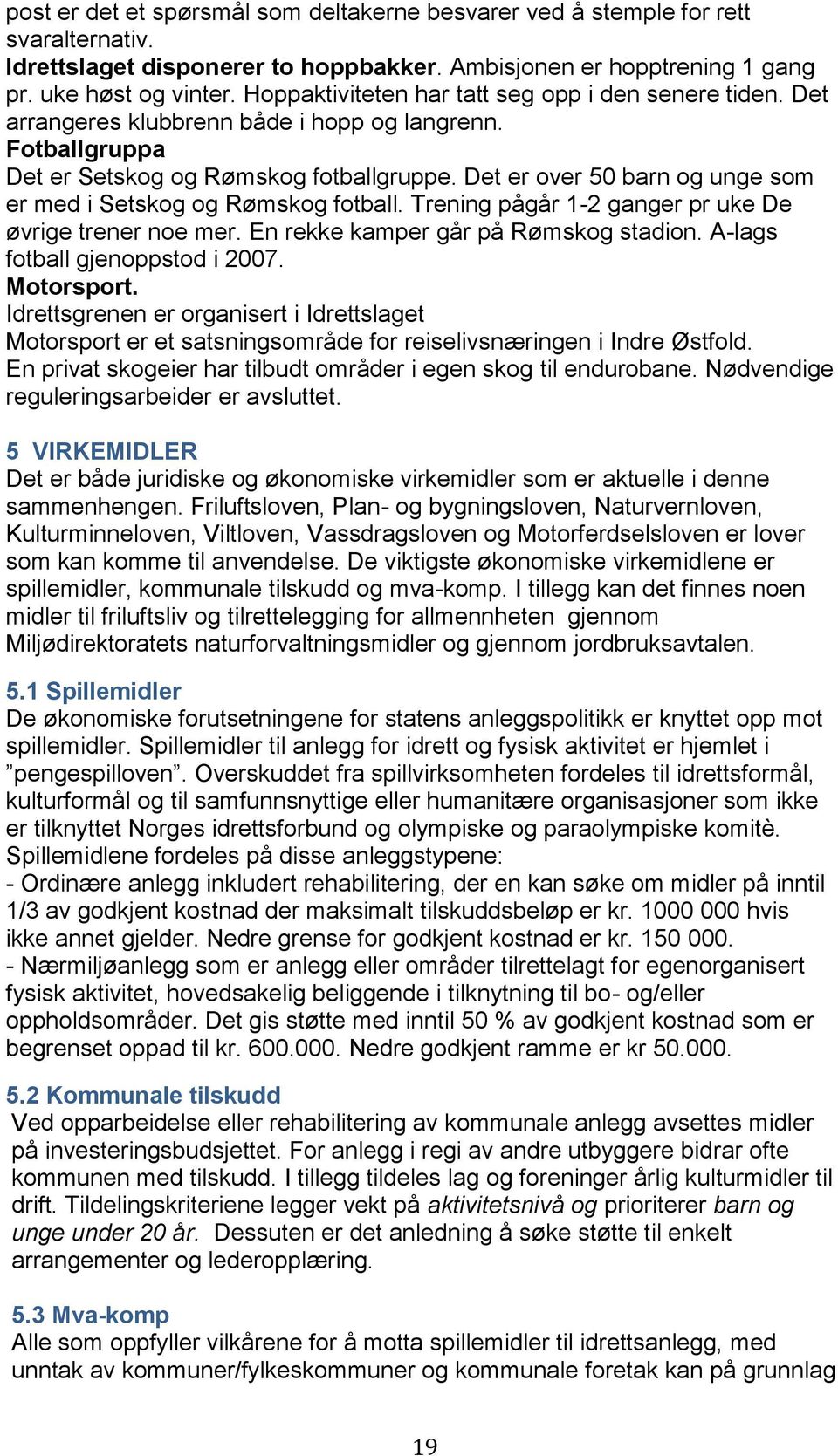 Det er over 50 barn og unge som er med i Setskog og Rømskog fotball. Trening pågår 1-2 ganger pr uke De øvrige trener noe mer. En rekke kamper går på Rømskog stadion.