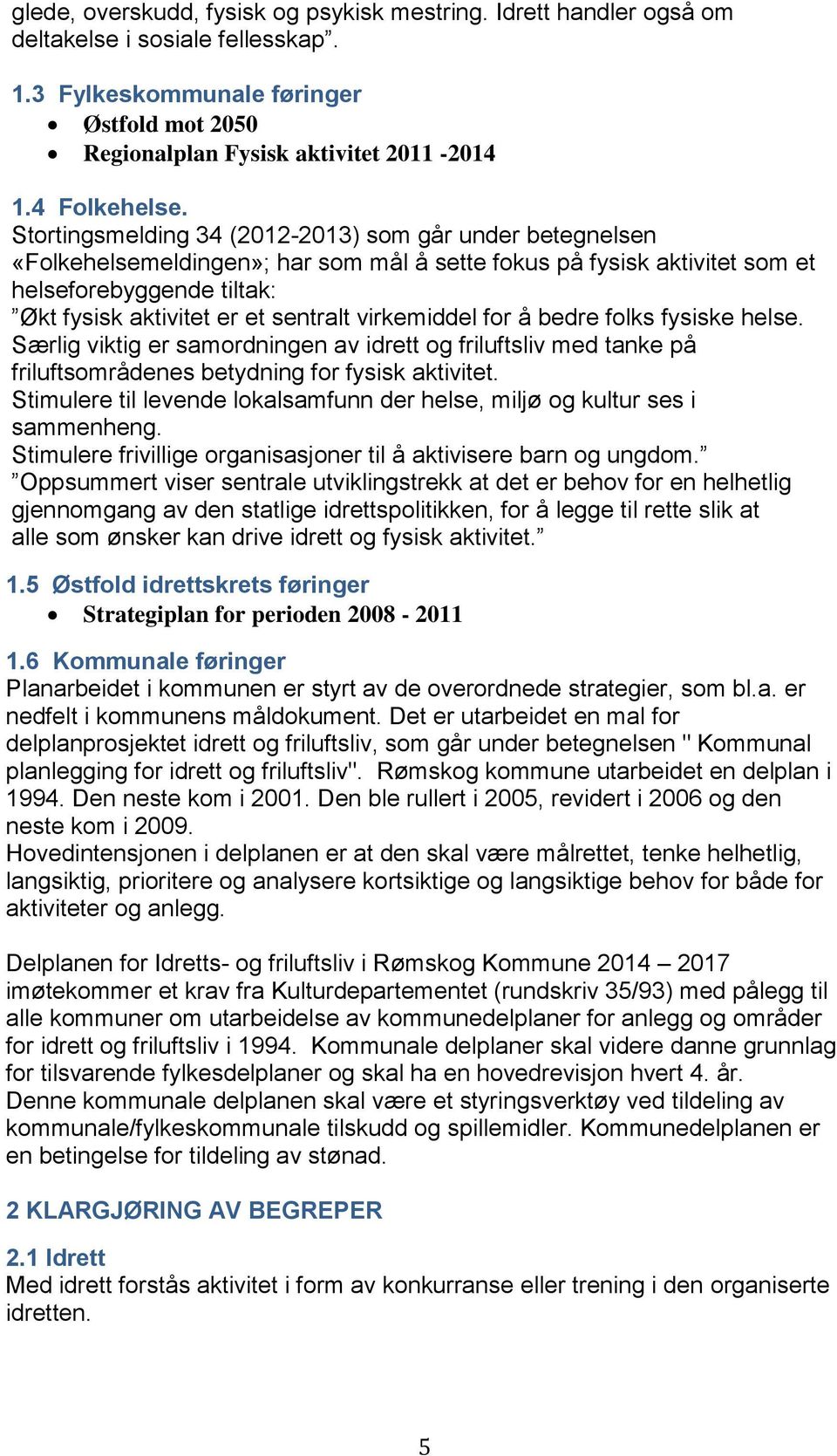 Stortingsmelding 34 (2012-2013) som går under betegnelsen «Folkehelsemeldingen»; har som mål å sette fokus på fysisk aktivitet som et helseforebyggende tiltak: Økt fysisk aktivitet er et sentralt