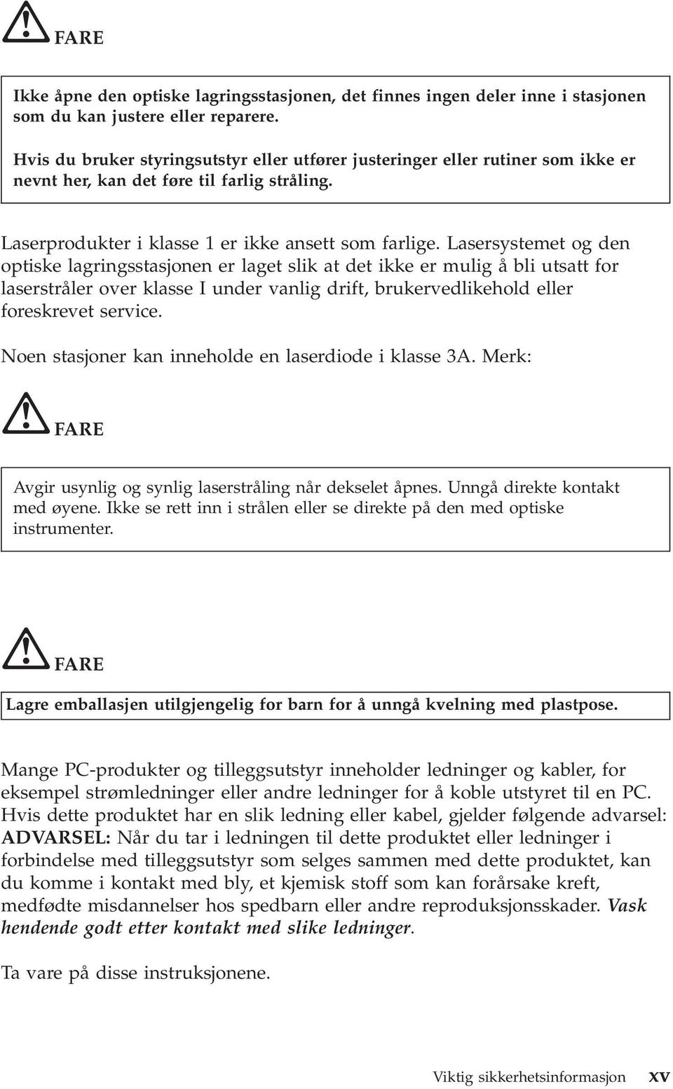 Lasersystemet og den optiske lagringsstasjonen er laget slik at det ikke er mulig å bli utsatt for laserstråler over klasse I under vanlig drift, brukervedlikehold eller foreskrevet service.