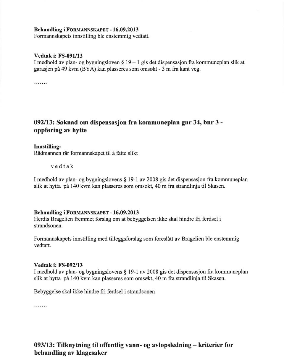 092113: Søknad om dispensasjon fra kommuneplan gnr 34, bnr 3 - oppføring av hytte Rådmannen rår formannskapet til å fatte slikt vedtak I medhold av plan- og bygningslovens $ l9-l av 2008 gis det