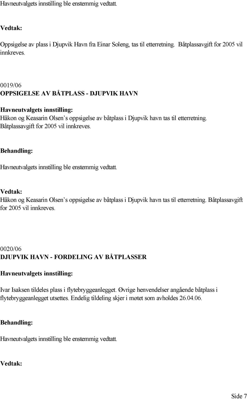 Havneutvalgets innstilling ble enstemmig vedtatt. Håkon og Keasarin Olsen s oppsigelse av båtplass i Djupvik havn tas til etterretning. Båtplassavgift for 2005 vil innkreves.