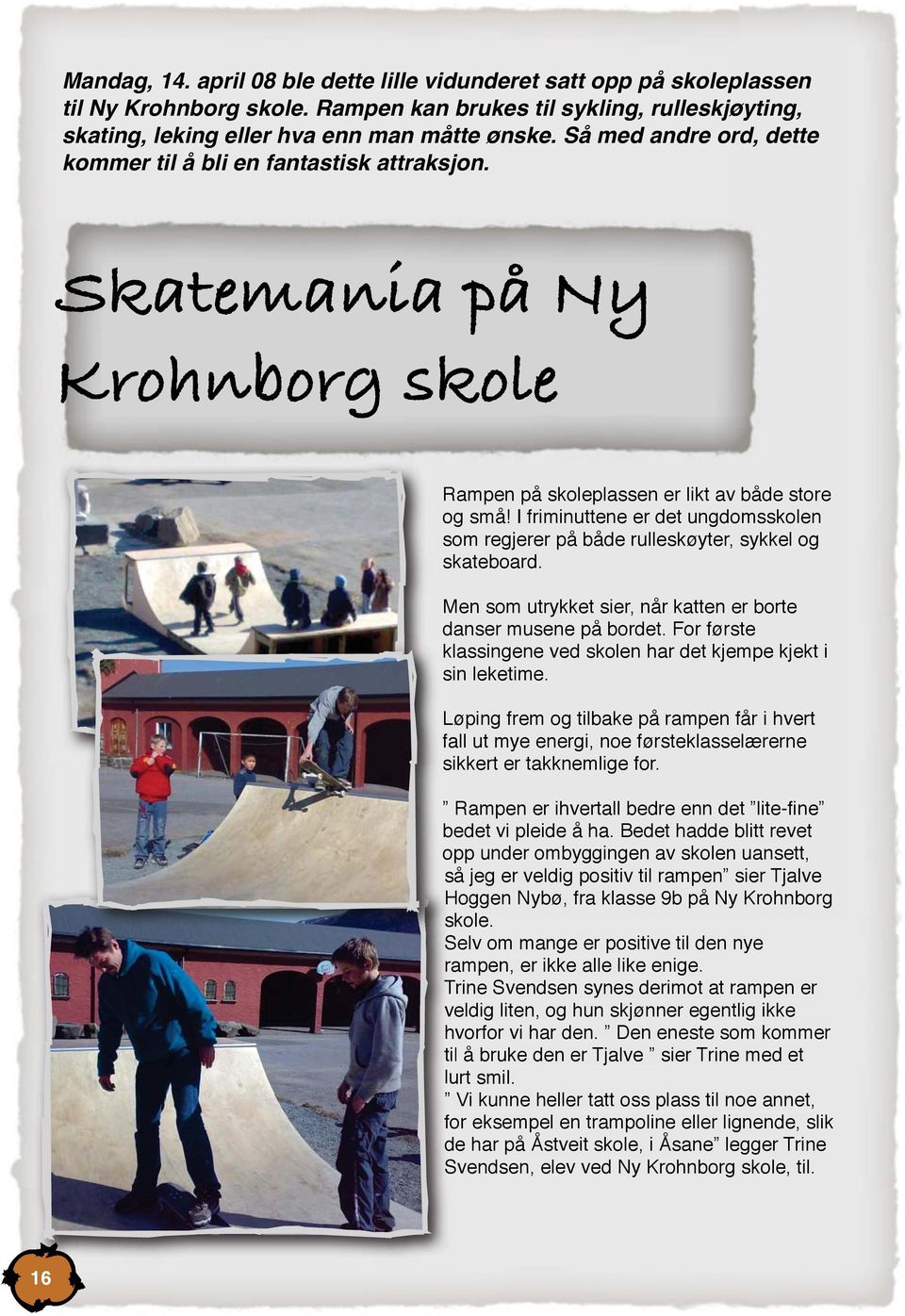 I friminuttene er det ungdomsskolen som regjerer på både rulleskøyter, sykkel og skateboard. Men som utrykket sier, når katten er borte danser musene på bordet.