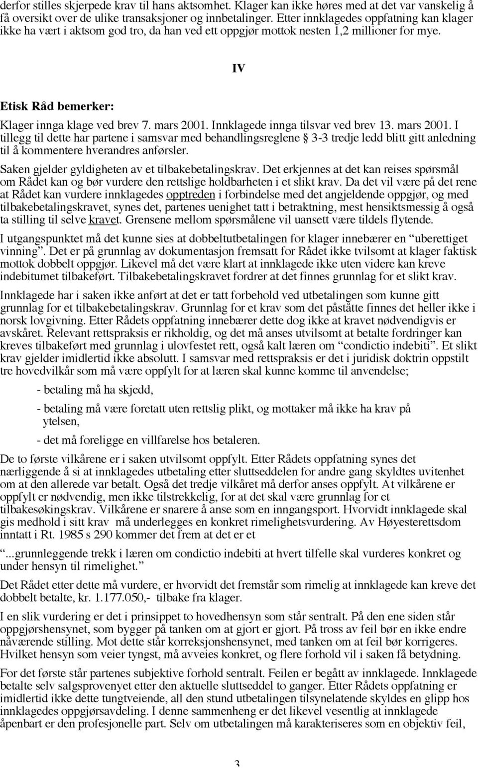 Innklagede innga tilsvar ved brev 13. mars 2001. I tillegg til dette har partene i samsvar med behandlingsreglene 3-3 tredje ledd blitt gitt anledning til å kommentere hverandres anførsler.