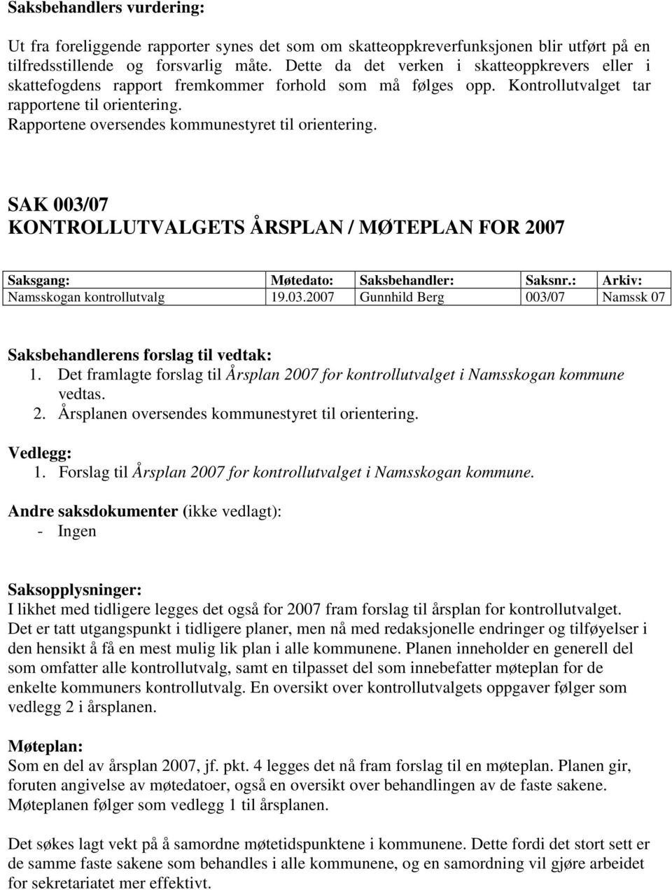 Rapportene oversendes kommunestyret til orientering. SAK 003/07 KONTROLLUTVALGETS ÅRSPLAN / MØTEPLAN FOR 2007 Saksgang: Møtedato: Saksbehandler: Saksnr.: Arkiv: Namsskogan kontrollutvalg 19.03.2007 Gunnhild Berg 003/07 Namssk 07 Saksbehandlerens forslag til vedtak: 1.