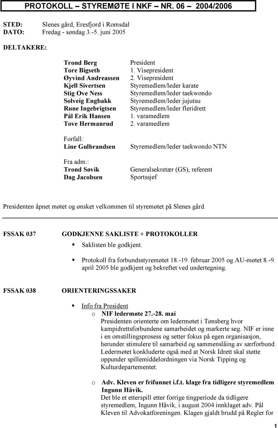 : Trond Søvik Dag Jacobsen President 1. Visepresident 2. Visepresident Styremedlem/leder karate Styremedlem/leder taekwondo Styremedlem/leder jujutsu Styremedlem/leder fleridrett 1. varamedlem 2.