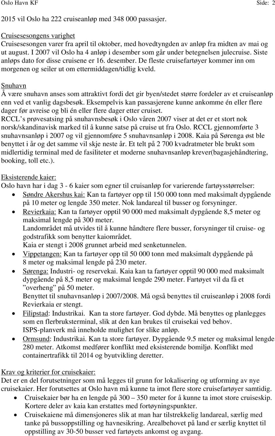 I 2007 vil Oslo ha 4 anløp i desember som går under betegnelsen julecruise. Siste anløps dato for disse cruisene er 16. desember. De fleste cruisefartøyer kommer inn om morgenen og seiler ut om ettermiddagen/tidlig kveld.