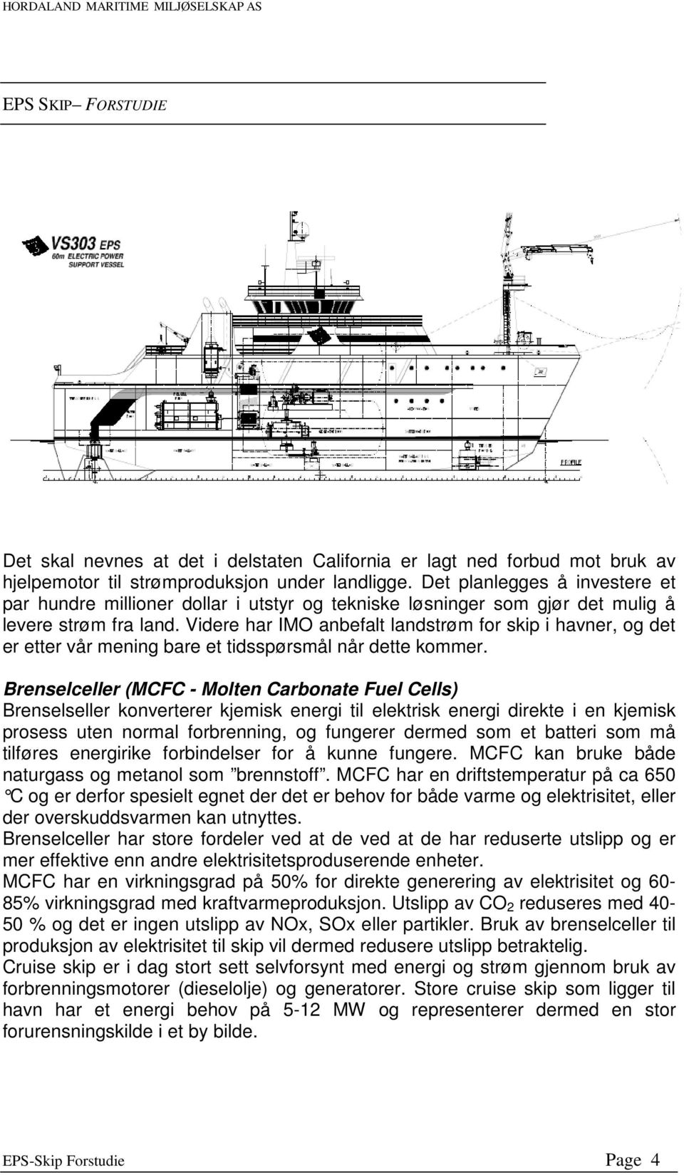 Videre har IMO anbefalt landstrøm for skip i havner, og det er etter vår mening bare et tidsspørsmål når dette kommer.