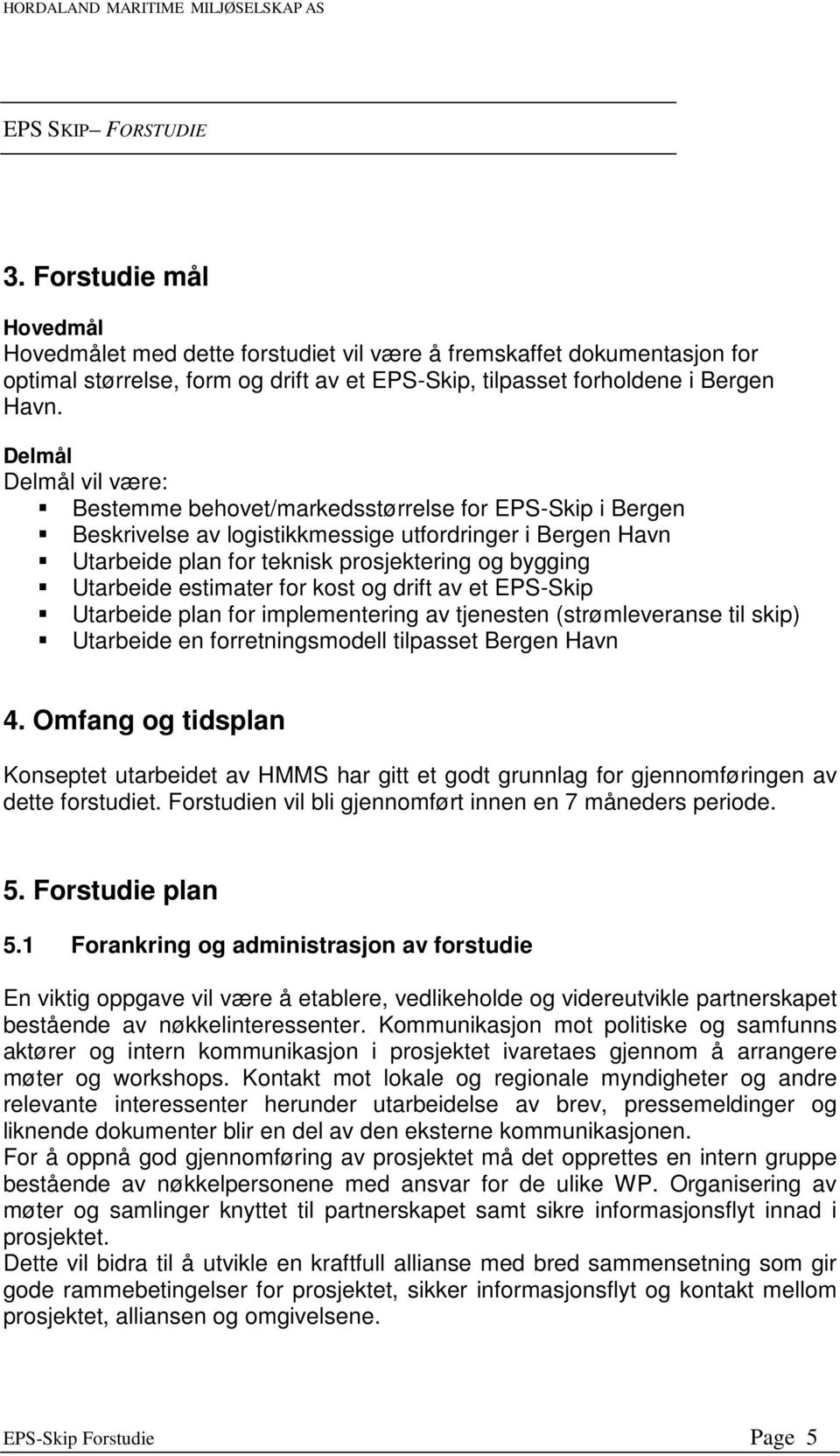 Delmål Delmål vil være: Bestemme behovet/markedsstørrelse for EPS-Skip i Bergen Beskrivelse av logistikkmessige utfordringer i Bergen Havn Utarbeide plan for teknisk prosjektering og bygging