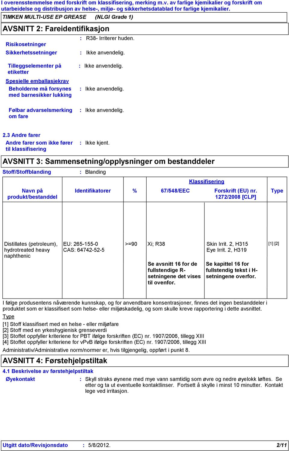 Tilleggselementer på etiketter Spesielle emballasjekrav Beholderne må forsynes med barnesikker lukking Ikke anvendelig. Ikke anvendelig. Følbar advarselsmerking om fare Ikke anvendelig. 2.