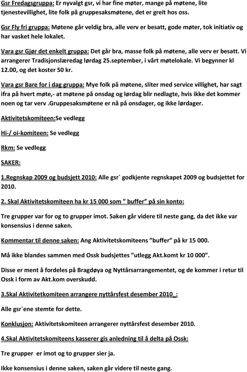 Vara gsr Gjør det enkelt gruppa: Det går bra, masse folk på møtene, alle verv er besatt. Vi arrangerer Tradisjonslæredag lørdag 25.september, i vårt møtelokale. Vi begynner kl 12.