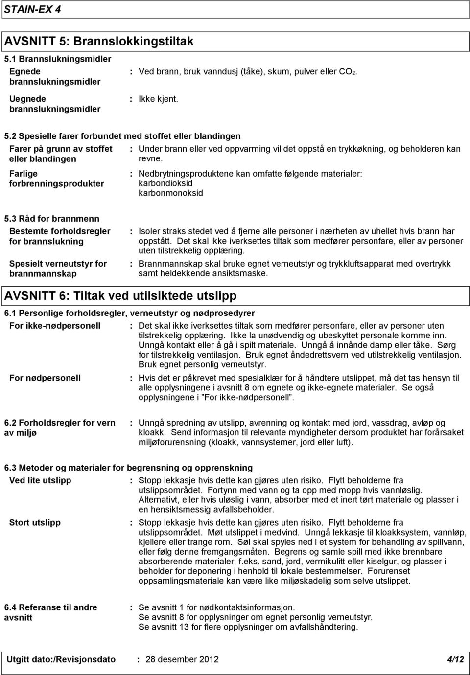 1 Brannslukningsmidler Egnede brannslukningsmidler Uegnede brannslukningsmidler Ved brann, bruk vanndusj (tåke), skum, pulver eller CO2. Ikke kjent. 5.