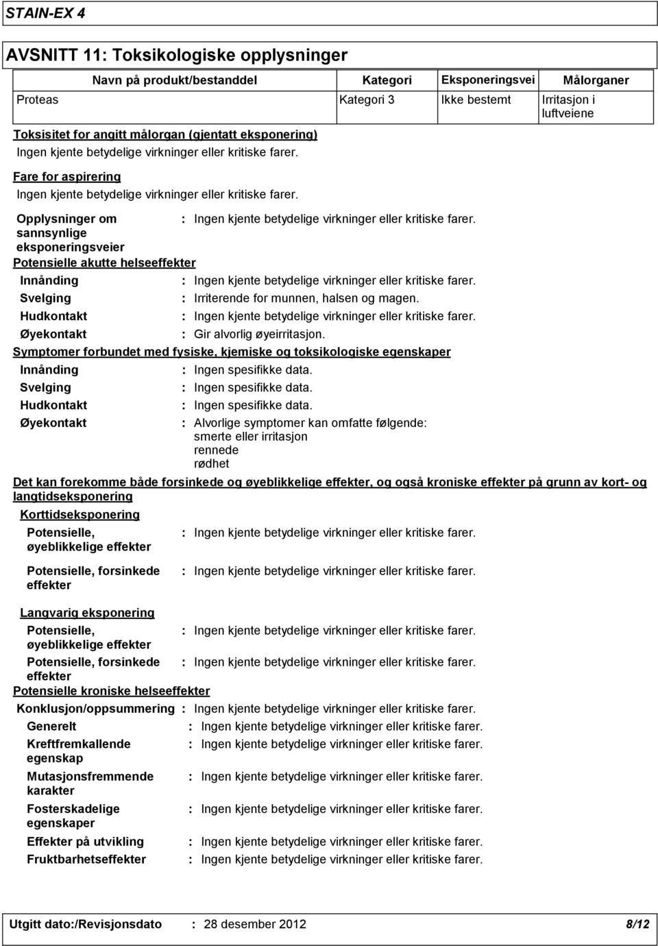 Symptomer forbundet med fysiske, kjemiske og toksikologiske egenskaper Innånding Svelging Hudkontakt Øyekontakt Navn på produkt/bestanddel Fare for aspirering Ingen spesifikke data.